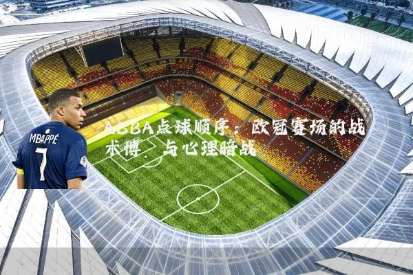 ABBA点球顺序:欧冠赛场的战术博弈与心理暗战