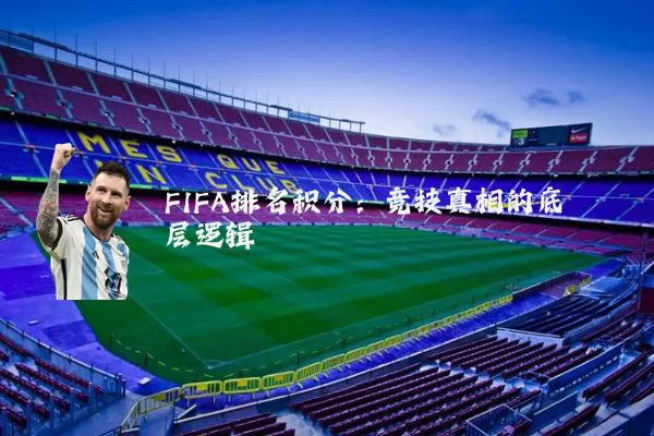 FIFA排名积分：竞技真相的底层逻辑