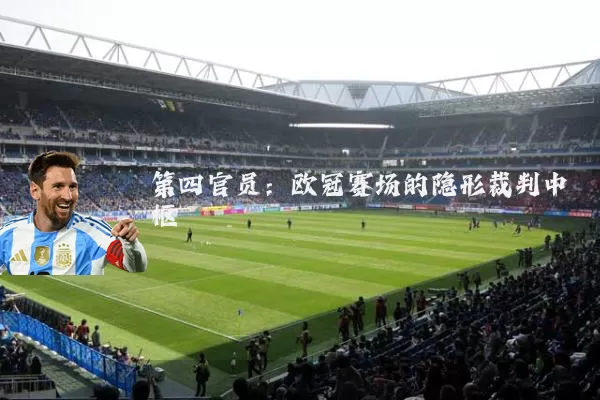 第四官员:欧冠赛场的隐形裁判中枢
