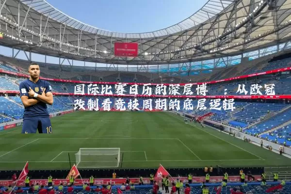 国际比赛日历的深层博弈：从欧冠改制看竞技周期的底层逻辑