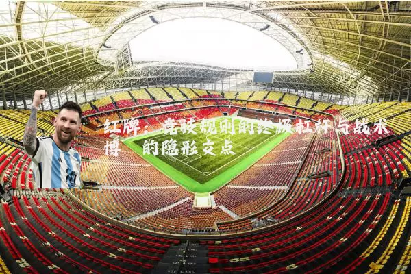 红牌:竞技规则的终极杠杆与战术博弈的隐形支点
