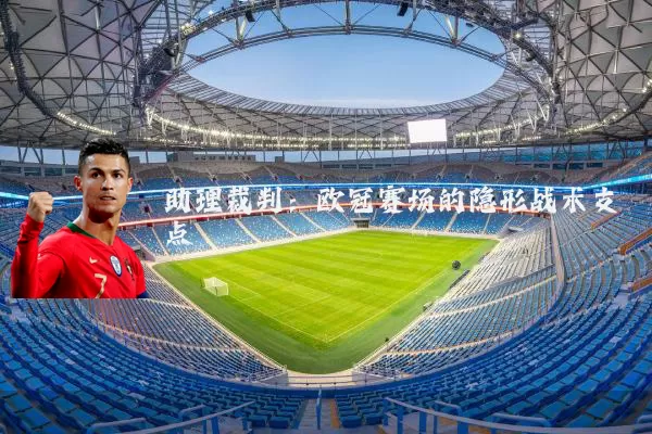 助理裁判：欧冠赛场的隐形战术支点