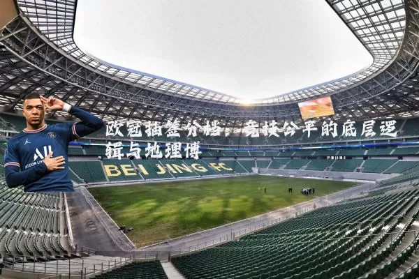 欧冠抽签分档:竞技公平的底层逻辑与地理博弈